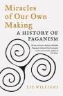 Miracles of Our Own Making: A History of Paganism By Liz Williams Cover Image