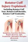 Rotator Cuff Injury Explained. Including Rotator Cuff Tear, Rotator Cuff Bursitis, Rotator Cuff Tendonitis. Symptoms, Exercises, Stretches, Repair, Re By Robert Rymore Cover Image