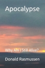 Apocalypse: Why Am I Still Alive? By Donald L. Rasmussen Cover Image