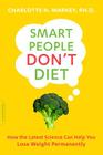 Smart People Don't Diet: How the Latest Science Can Help You Lose Weight Permanently By Charlotte Markey Cover Image
