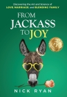 From Jackass to Joy: Discovering the Art and Science of Love, Marriage, and Blending Family By Nick Ryan Cover Image