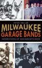 Milwaukee Garage Bands: Generations of Grassroots Rock By Peter Roller Cover Image