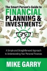 The Smart Person's Guide to Financial Planning & Investments: A Simple and Straightforward Approach to Understanding Your Personal Finances By Mike Garry Cover Image