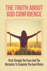 The Truth About God Confidence: Push Through The Fears And The Obstacles To Complete The Good Works: Walking In God'S Confidence Cover Image