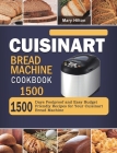 Cuisinart Bread Machine Cookbook 1500: 1500 Days Foolproof and Easy Budget Friendly Recipes for Your Cuisinart Bread Machine By Mary Hilton Cover Image