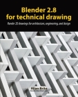 Blender 2.8 for technical drawing: Render 2D drawings for architecture, engineering, and design Cover Image