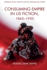 Consuming Empire in U.S. Fiction, 1865-1930 (Edinburgh Critical Studies in Atlantic Literatures and Cultu) By Heather D. Wayne Cover Image