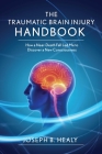 Traumatic Brain Injury Handbook: How a Near-Death Fall Led Me to Discover a New Consciousness By Joseph B. Healy Cover Image