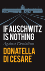 If Auschwitz Is Nothing: Against Denialism By Donatella Di Cesare, David Broder (Translator) Cover Image