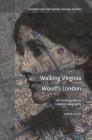 Walking Virginia Woolf's London: An Investigation in Literary Geography (Geocriticism and Spatial Literary Studies) By Lisbeth Larsson Cover Image