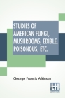 Studies Of American Fungi, Mushrooms, Edible, Poisonous, Etc.: With Recipes By Mrs. Sarah Tyson Rorer; Chemistry And Toxicology By J. F. Clark; Descri Cover Image