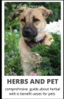 Herbs and Pet: Perfect Guide of Natural Healing for Dogs & Cats: Herbs, Acupressure, Massage, Homeopathy, Flower Essences, Natural Di Cover Image