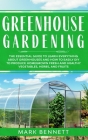 Greenhouse Gardening: The Essential Guide to Learn Everything About Greenhouses and How to Easily DIY to Produce Homegrown Fresh and Healthy Cover Image