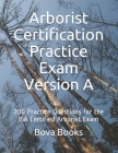 Arborist Certification Practice Exam Version A: 200 Practice Questions for the ISA Certified Arborist Exam By Bova Books LLC Cover Image
