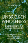 Unbroken Wholeness: Integrating Social Justice, Emotional Healing, and Spiritual  Practice: Six Pathways to the Beloved Community By John Bell Cover Image
