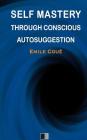 Self Mastery Through Conscious Autosuggestion By Emile Coue Cover Image