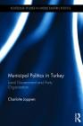 Municipal Politics in Turkey: Local Government and Party Organisation (Routledge Studies in Middle Eastern Politics) By Charlotte Joppien Cover Image