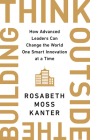 Think Outside the Building: How Advanced Leaders Can Change the World One Smart Innovation at a Time By Rosabeth Moss Kanter Cover Image