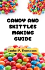 Candy and Skittles Making Guide: All You Need to Know About Making Candy and Skittles With Essential Equipment and Techniques for Making Amazing Treat Cover Image