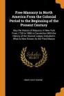 Free Masonry in North America from the Colonial Period to the Beginning of the Present Century: Also the History of Masonry in New York from 1730 to 1 Cover Image