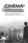 Cinema under National Reconstruction: State Censorship and South Korea’s Cold War Film Culture Cover Image
