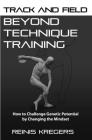 Track and Field: Beyond Technique Training: How to Challenge Genetic Potential by Changing the Mindset By Reinis Kregers Cover Image