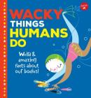 Wacky Things Humans Do: Weird and Amazing Facts about Our Bodies! By Joe Rhatigan, Lisa Perrett (Illustrator) Cover Image