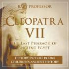 Cleopatra VII: The Last Pharaoh of Ancient Egypt - History Picture Books Children's Ancient History By Baby Professor Cover Image