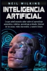 Inteligencia artificial: Lo que usted necesita saber sobre el aprendizaje automático, robótica, aprendizaje profundo, Internet de las cosas, re By Neil Wilkins Cover Image