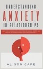 Understanding Anxiety in Relationships: A Self-Help Workbook that Identifies the Signs of Anxiety and Teaches You How to Manage, Fight and Overcome it Cover Image