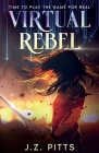 Virtual Rebel: Time To Play The Game For Real By J. Z. Pitts Cover Image