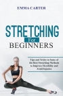 Stretching for Beginners: Tips and Tricks to Some of the Best Stretching Methods to Improve Flexibility and Avoid Injuries By Emma Carter Cover Image