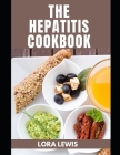 The Hepatitis Cookbook: Essential Guide With Delicious Homemade Recipes for A Better Health By Lora Lewis Cover Image