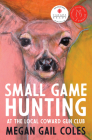 Small Game Hunting at the Local Coward Gun Club By Megan Gail Coles Cover Image