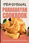 Traditional Paraguayan Cookbook: 50 Authentic Recipes from Paraguay Cover Image