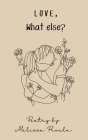 Love, What Else?: Poetry Collection By Melissa Proulx Cover Image