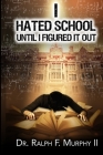 I Hated School Until I Figured It Out By II Murphy, Ralph F. Cover Image