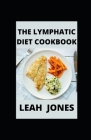 The Lymphatic Diet Cookbook: Guide To Lymphatic With Amazing Healthy Delicious Recipes Cover Image