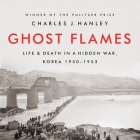 Ghost Flames: Life and Death in a Hidden War, Korea 1950-1953 By Charles J. Hanley, Dan Woren (Read by) Cover Image
