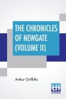 The Chronicles Of Newgate (Volume II): In Two Volumes, Vol. II. By Arthur Griffiths Cover Image