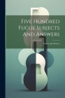 Five Hundred Fugue Subjects And Answers: Ancient And Modern By Anonymous Cover Image