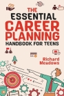 The Essential Career Planning Handbook for Teens: The Ultimate Guide for Teenagers to Plan, Pursue, and Thrive in Their Future Professions By Richard Meadows Cover Image
