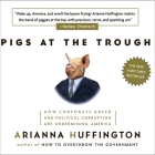 Pigs at the Trough Lib/E: How Corporate Greed and Political Corruption Are Undermining America By Arianna Huffington, Alison Fraser (Read by) Cover Image