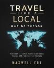 Travel Like a Local - Map of Tucson (Arizona): The Most Essential Tucson (Arizona) Travel Map for Every Adventure By Maxwell Fox Cover Image