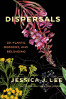 Dispersals: On Plants, Borders, and Belonging By Jessica J. Lee Cover Image