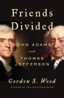 Friends Divided: John Adams and Thomas Jefferson By Gordon S. Wood Cover Image