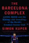 The Barcelona Complex: Lionel Messi and the Making--and Unmaking--of the World's Greatest Soccer Club By Simon Kuper Cover Image