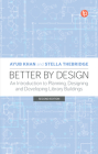 Better by Design: An Introduction to Planning, Designing and Developing Library Buildings By Ayub Khan, Stella Thebridge Cover Image