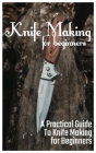 Knife Making for Beginners: A Practical Guide to Knife Making for Beginners By Dream Engineering Cover Image