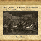 Chili Queens, Hay Wagons and Fandangos: The Spanish Plazas in Frontier San Antonio By Lewis F. Fisher Cover Image